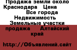 Продажа земли около Краснодара › Цена ­ 700 000 - Все города Недвижимость » Земельные участки продажа   . Алтайский край